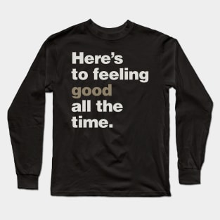 Here's to Feeling Good All the Time Long Sleeve T-Shirt